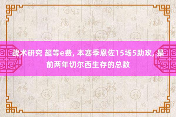 战术研究 超等e费, 本赛季恩佐15场5助攻, 是前两年切尔西生存的总数