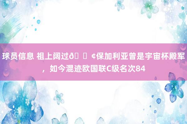 球员信息 祖上阔过😢保加利亚曾是宇宙杯殿军，如今混迹欧国联C级名次84