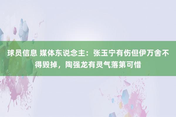 球员信息 媒体东说念主：张玉宁有伤但伊万舍不得毁掉，陶强龙有灵气落第可惜