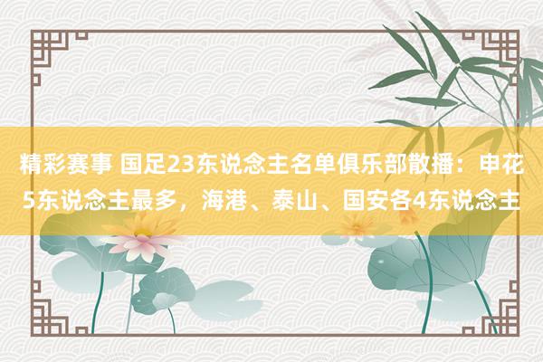 精彩赛事 国足23东说念主名单俱乐部散播：申花5东说念主最多，海港、泰山、国安各4东说念主