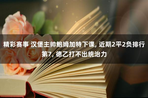 精彩赛事 汉堡主帅鲍姆加特下课, 近期2平2负排行第7, 德乙打不出统治力