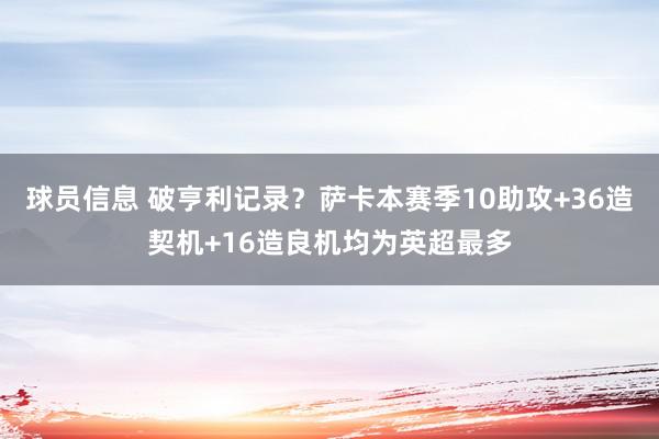 球员信息 破亨利记录？萨卡本赛季10助攻+36造契机+16造良机均为英超最多