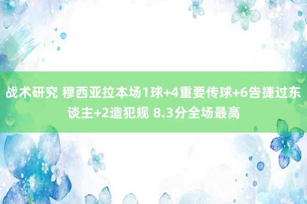 战术研究 穆西亚拉本场1球+4重要传球+6告捷过东谈主+2造犯规 8.3分全场最高