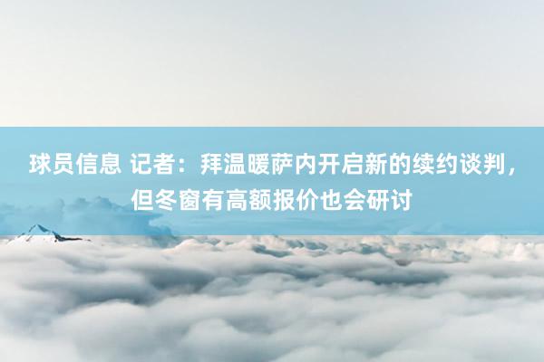 球员信息 记者：拜温暖萨内开启新的续约谈判，但冬窗有高额报价也会研讨