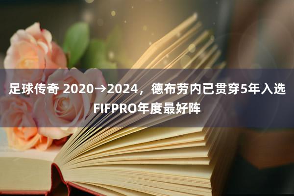 足球传奇 2020→2024，德布劳内已贯穿5年入选FIFPRO年度最好阵