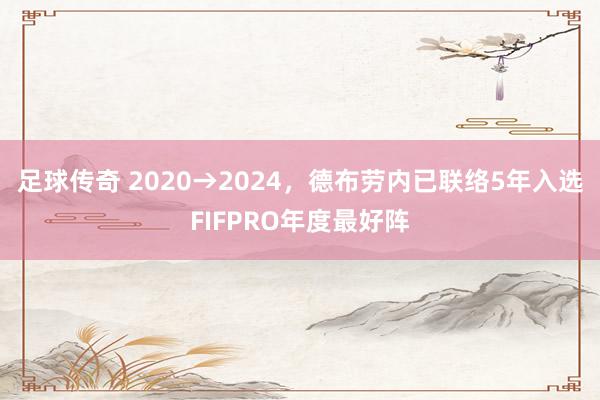 足球传奇 2020→2024，德布劳内已联络5年入选FIFPRO年度最好阵