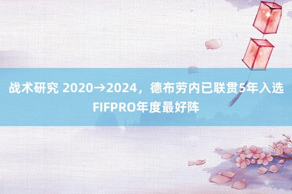 战术研究 2020→2024，德布劳内已联贯5年入选FIFPRO年度最好阵