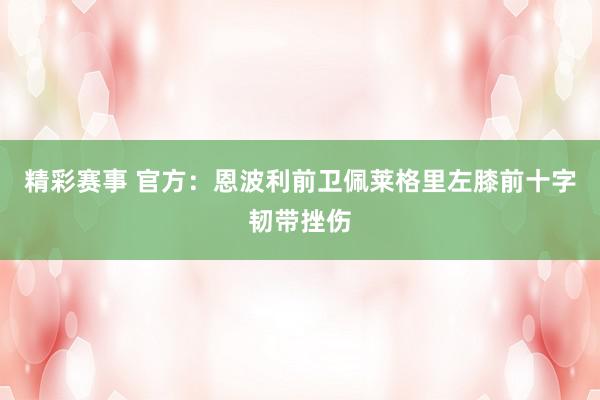 精彩赛事 官方：恩波利前卫佩莱格里左膝前十字韧带挫伤