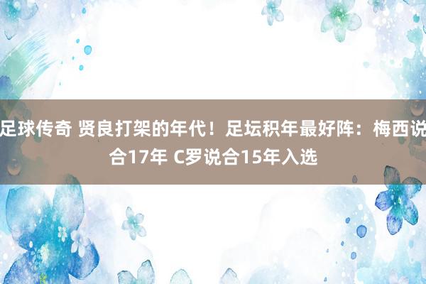 足球传奇 贤良打架的年代！足坛积年最好阵：梅西说合17年 C罗说合15年入选