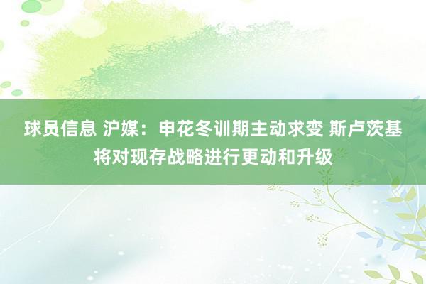 球员信息 沪媒：申花冬训期主动求变 斯卢茨基将对现存战略进行更动和升级