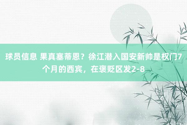 球员信息 果真塞蒂恩？徐江潜入国安新帅是权门7个月的西宾，在褒贬区发2-8