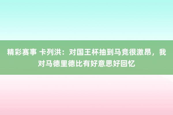 精彩赛事 卡列洪：对国王杯抽到马竞很激昂，我对马德里德比有好意思好回忆