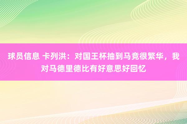 球员信息 卡列洪：对国王杯抽到马竞很繁华，我对马德里德比有好意思好回忆