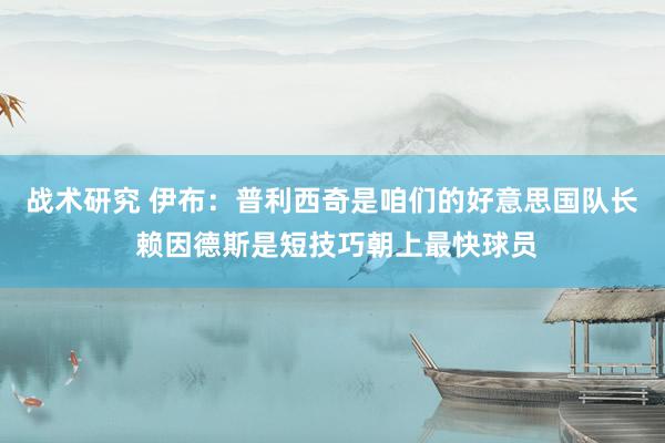 战术研究 伊布：普利西奇是咱们的好意思国队长 赖因德斯是短技巧朝上最快球员