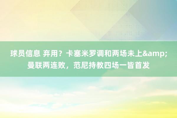 球员信息 弃用？卡塞米罗调和两场未上&曼联两连败，范尼持教四场一皆首发