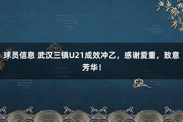 球员信息 武汉三镇U21成效冲乙，感谢爱重，致意芳华！