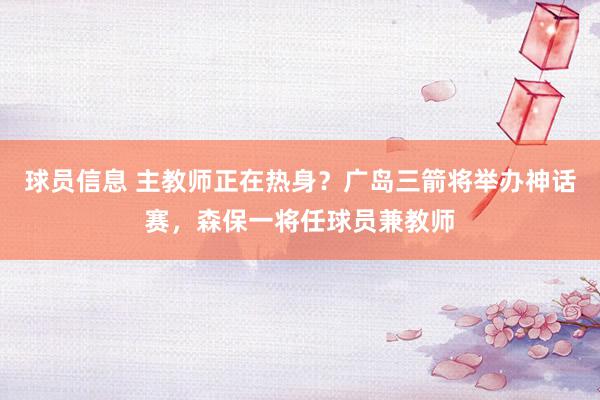 球员信息 主教师正在热身？广岛三箭将举办神话赛，森保一将任球员兼教师