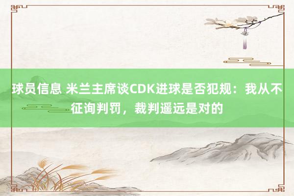 球员信息 米兰主席谈CDK进球是否犯规：我从不征询判罚，裁判遥远是对的