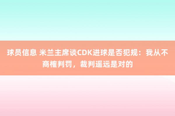 球员信息 米兰主席谈CDK进球是否犯规：我从不商榷判罚，裁判遥远是对的