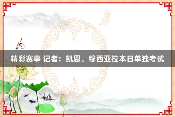 精彩赛事 记者：凯恩、穆西亚拉本日单独考试