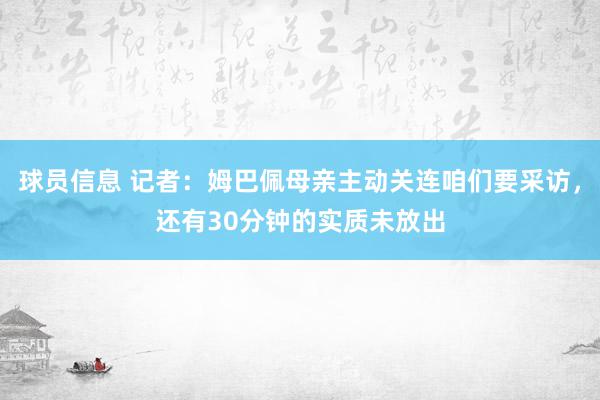 球员信息 记者：姆巴佩母亲主动关连咱们要采访，还有30分钟的实质未放出