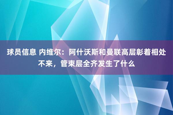 球员信息 内维尔：阿什沃斯和曼联高层彰着相处不来，管束层全齐发生了什么