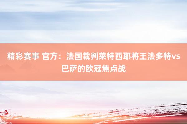 精彩赛事 官方：法国裁判莱特西耶将王法多特vs巴萨的欧冠焦点战