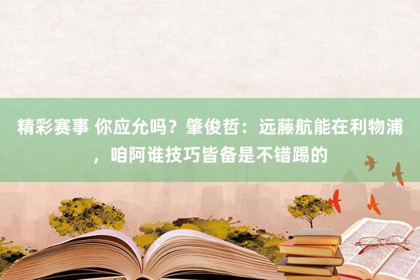 精彩赛事 你应允吗？肇俊哲：远藤航能在利物浦，咱阿谁技巧皆备是不错踢的