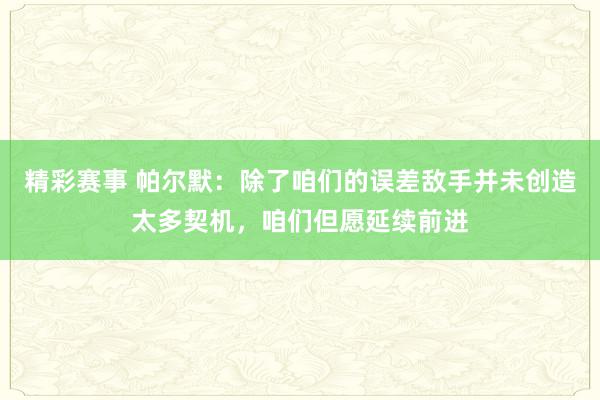 精彩赛事 帕尔默：除了咱们的误差敌手并未创造太多契机，咱们但愿延续前进