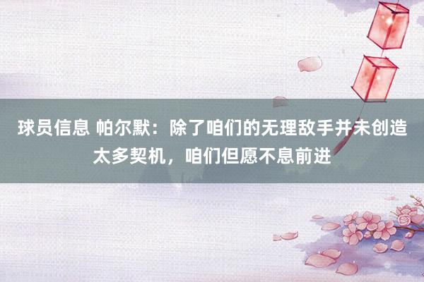 球员信息 帕尔默：除了咱们的无理敌手并未创造太多契机，咱们但愿不息前进