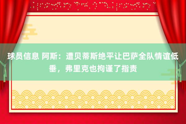 球员信息 阿斯：遭贝蒂斯绝平让巴萨全队情谊低垂，弗里克也拘谨了指责