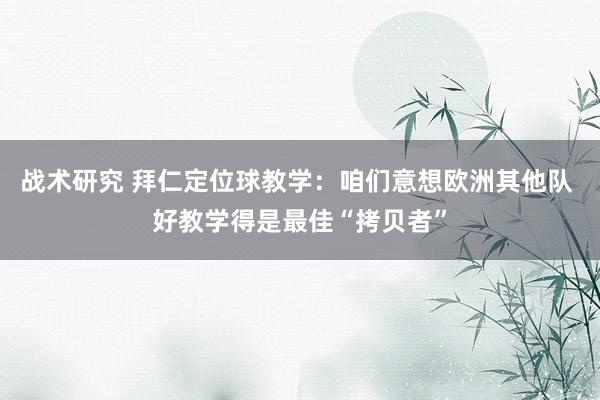 战术研究 拜仁定位球教学：咱们意想欧洲其他队 好教学得是最佳“拷贝者”