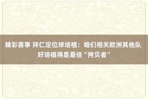 精彩赛事 拜仁定位球培植：咱们相关欧洲其他队 好培植得是最佳“拷贝者”