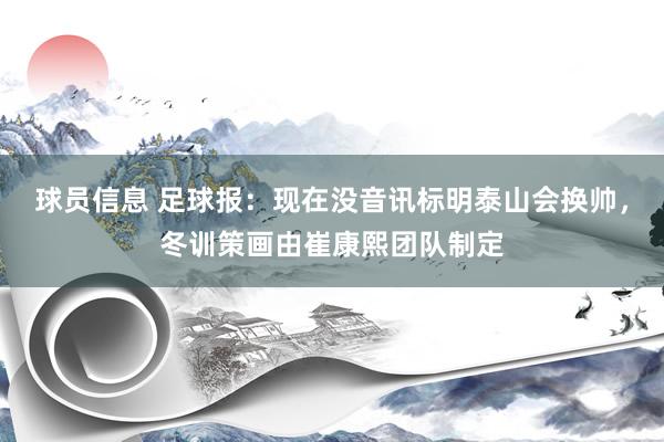 球员信息 足球报：现在没音讯标明泰山会换帅，冬训策画由崔康熙团队制定