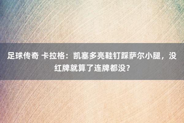 足球传奇 卡拉格：凯塞多亮鞋钉踩萨尔小腿，没红牌就算了连牌都没？