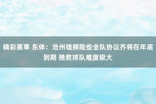 精彩赛事 东体：沧州雄狮险些全队协议齐将在年底到期 挽救球队难度极大