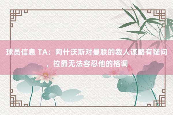 球员信息 TA：阿什沃斯对曼联的裁人谋略有疑问，拉爵无法容忍他的格调