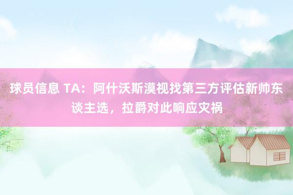 球员信息 TA：阿什沃斯漠视找第三方评估新帅东谈主选，拉爵对此响应灾祸