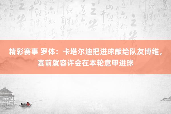 精彩赛事 罗体：卡塔尔迪把进球献给队友博维，赛前就容许会在本轮意甲进球