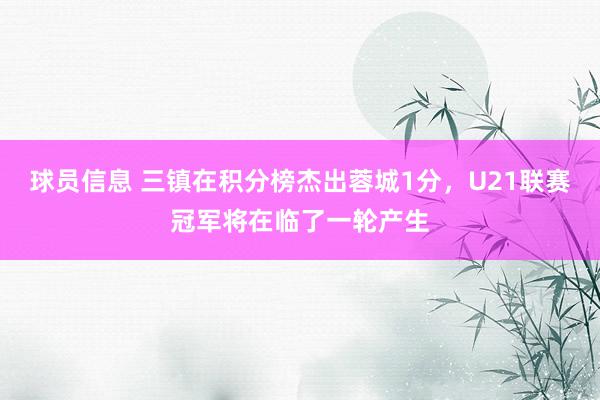 球员信息 三镇在积分榜杰出蓉城1分，U21联赛冠军将在临了一轮产生