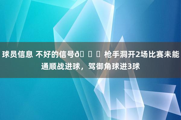 球员信息 不好的信号😕枪手洞开2场比赛未能通顺战进球，驾御角球进3球