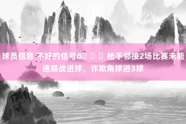 球员信息 不好的信号😕枪手邻接2场比赛未能通顺战进球，诈欺角球进3球