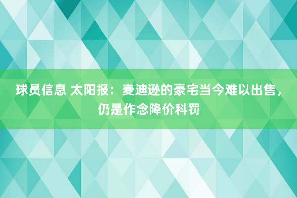 球员信息 太阳报：麦迪逊的豪宅当今难以出售，仍是作念降价科罚