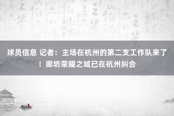 球员信息 记者：主场在杭州的第二支工作队来了！廊坊荣耀之城已在杭州纠合