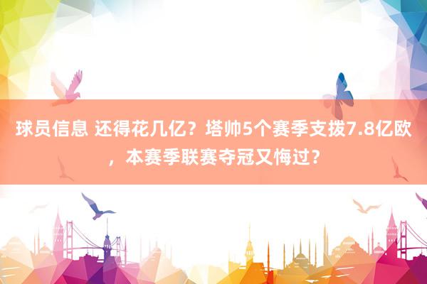 球员信息 还得花几亿？塔帅5个赛季支拨7.8亿欧，本赛季联赛夺冠又悔过？