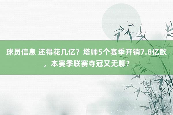 球员信息 还得花几亿？塔帅5个赛季开销7.8亿欧，本赛季联赛夺冠又无聊？