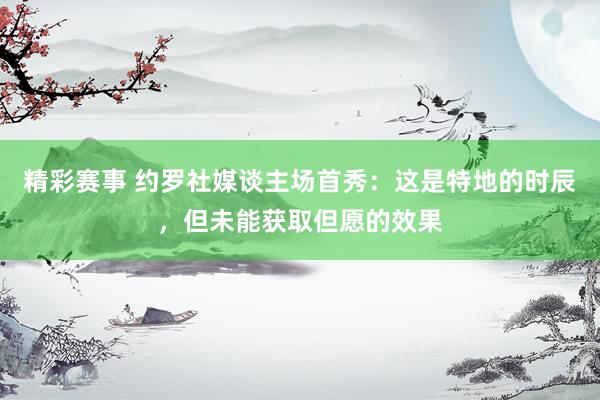 精彩赛事 约罗社媒谈主场首秀：这是特地的时辰，但未能获取但愿的效果