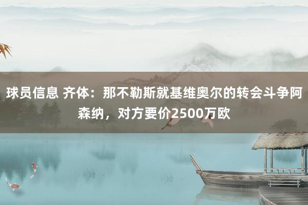 球员信息 齐体：那不勒斯就基维奥尔的转会斗争阿森纳，对方要价2500万欧