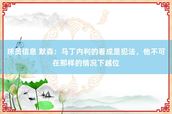 球员信息 默森：马丁内利的看成是犯法，他不可在那样的情况下越位