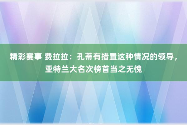 精彩赛事 费拉拉：孔蒂有措置这种情况的领导，亚特兰大名次榜首当之无愧